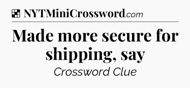 Solution: Made more secure for shipping, say - NYT Crossword