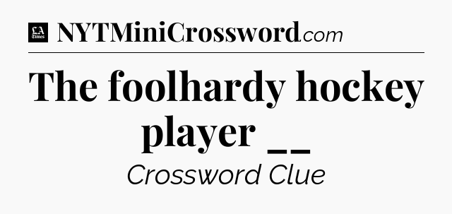The foolhardy hockey player __ - LA Times Crossword