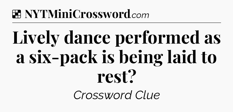 Solution: Lively dance performed as a six-pack is being laid to rest - NYT Crossword