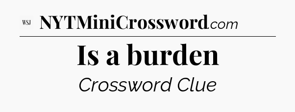 Is a burden - WSJ Crossword