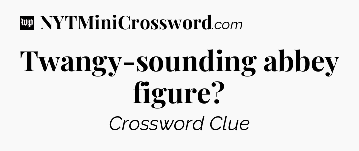 Twangy-sounding abbey figure Crossword Clue