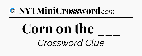 Corn on the ___ Crossword Clue