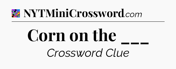 Corn on the ___ Crossword Clue