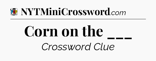 Corn on the ___ Crossword Clue
