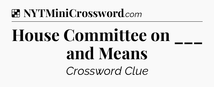 Solution: House Committee on ___ and Means - NYT Crossword