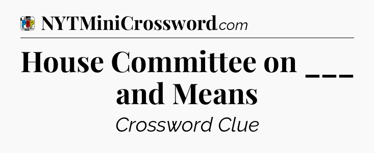 House Committee on ___ and Means Crossword Clue