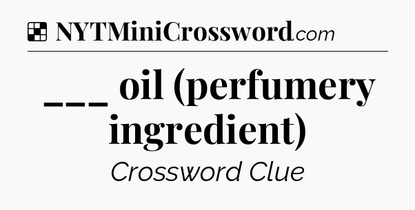 Solution: ___ oil (perfumery ingredient) - NYT Crossword