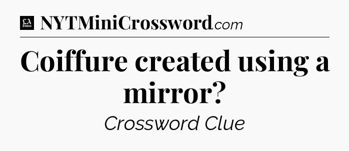 Coiffure created using a mirror - LA Times Crossword