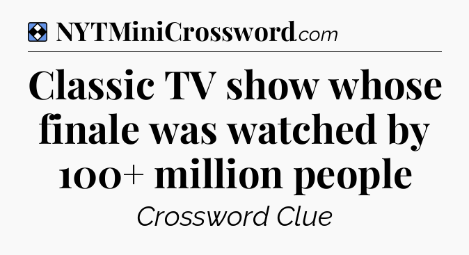 Solution: Classic TV show whose finale was watched by 100+ million people - NYT Mini Crossword
