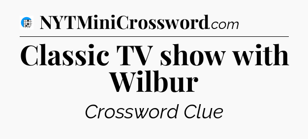 Classic TV show with Wilbur Crossword Clue