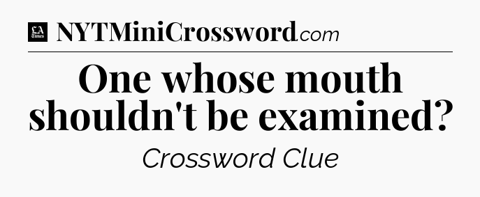 One whose mouth shouldn't be examined - LA Times Crossword
