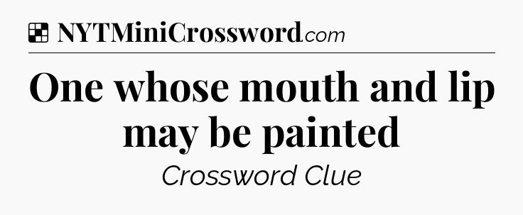 Solution: One whose mouth and lip may be painted - NYT Crossword