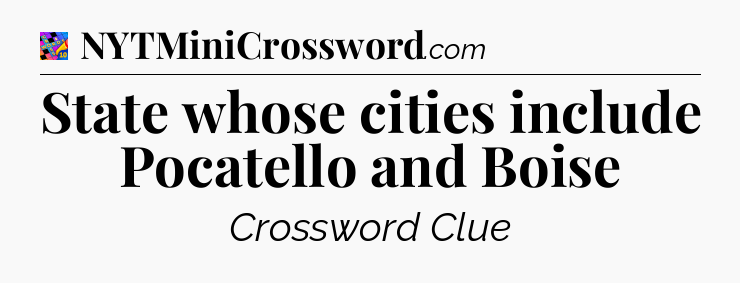 State whose cities include Pocatello and Boise Crossword Clue