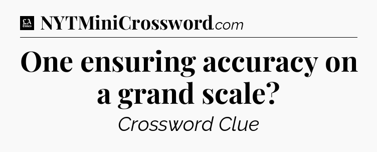 One ensuring accuracy on a grand scale - LA Times Crossword