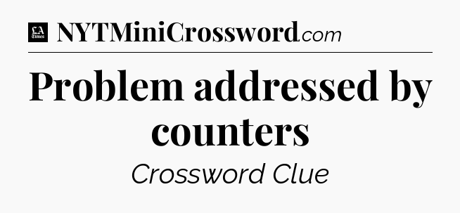 Problem addressed by counters - LA Times Crossword