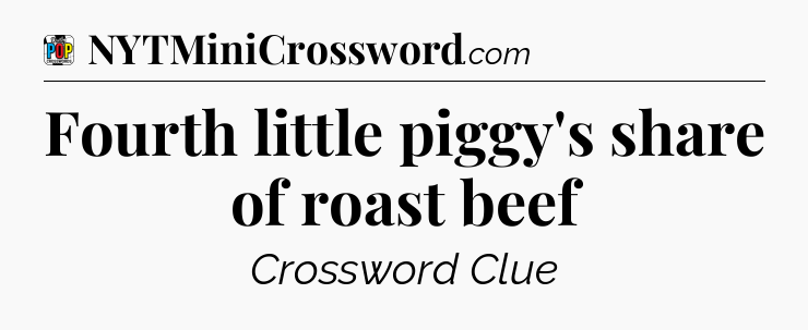 Fourth little piggy's share of roast beef Crossword Clue
