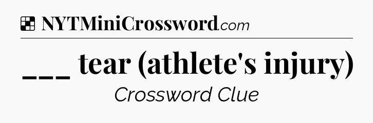 Solution: ___ tear (athlete's injury) - NYT Crossword