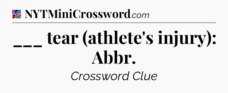 ___ tear (athlete's injury): Abbr Crossword Clue