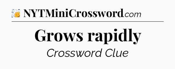 Grows rapidly - 7 Little Words