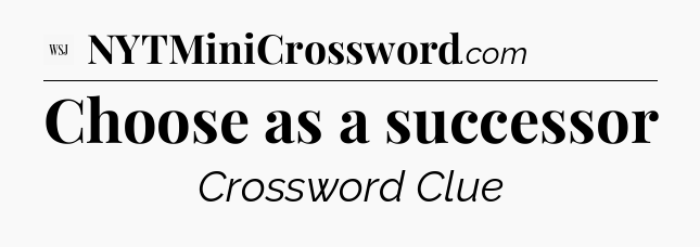 Choose as a successor - WSJ Crossword