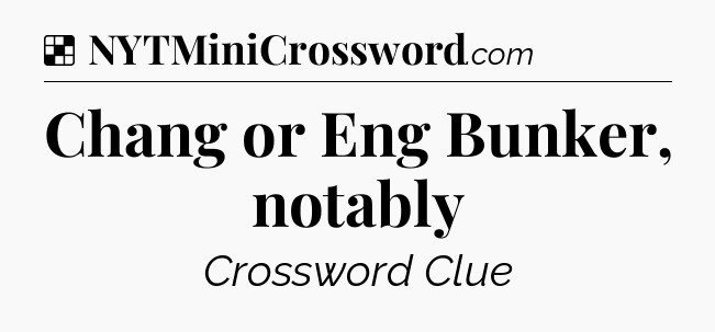 Solution: Chang or Eng Bunker, notably - NYT Crossword