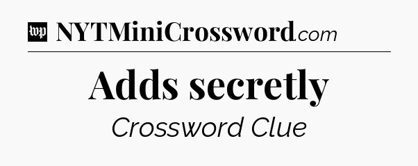 Adds secretly Crossword Clue