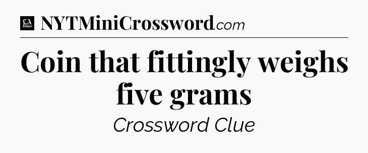 Coin that fittingly weighs five grams - LA Times Crossword