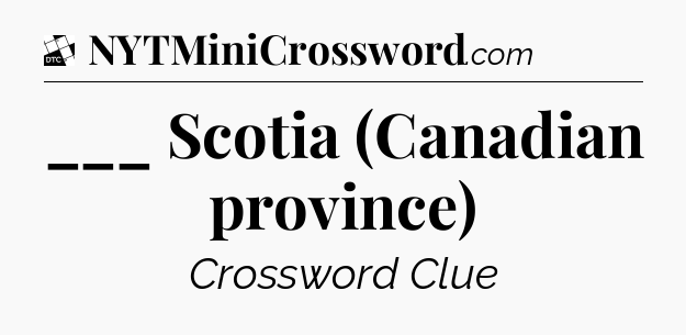 ___ Scotia (Canadian province) - Daily Themed Mini Crossword