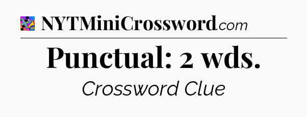 Punctual: 2 wds Crossword Clue