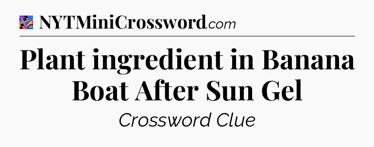 Plant ingredient in Banana Boat After Sun Gel Crossword Clue