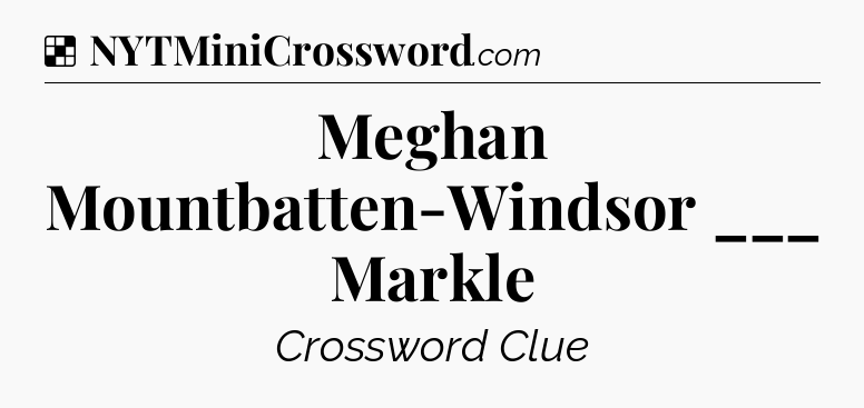 Solution: Meghan Mountbatten-Windsor ___ Markle - NYT Crossword
