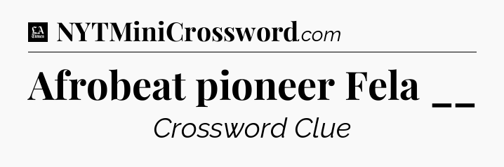 Afrobeat pioneer Fela __ - LA Times Crossword