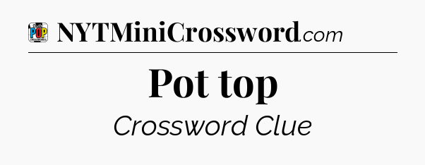Pot top Crossword Clue