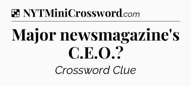 Solution: Major newsmagazine's C.E.O - NYT Crossword