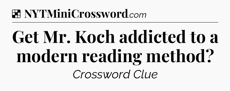 Solution: Get Mr. Koch addicted to a modern reading method - NYT Crossword