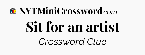 Sit for an artist Crossword Clue