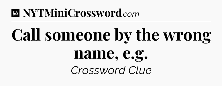 Call someone by the wrong name, e.g - LA Times Crossword