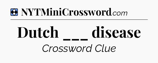 Solution: Dutch ___ disease - NYT Mini Crossword