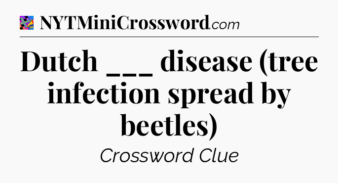 Dutch ___ disease (tree infection spread by beetles) Crossword Clue