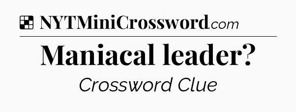 Solution: Maniacal leader - NYT Crossword