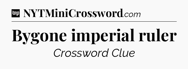 Bygone imperial ruler Crossword Clue