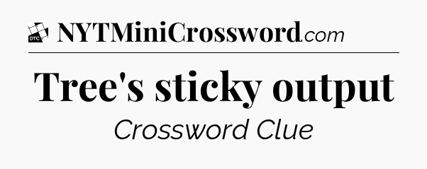 Tree's sticky output - Daily Themed Classic Crossword