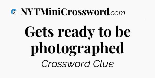 Gets ready to be photographed Crossword Clue