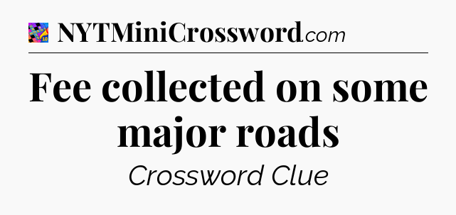 Fee collected on some major roads Crossword Clue