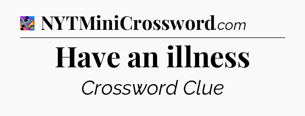 Have an illness Crossword Clue