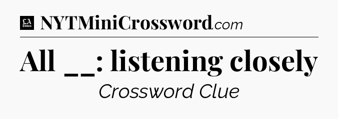 All __: listening closely - LA Times Crossword