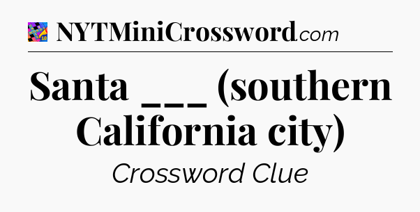 Santa ___ (southern California city) Crossword Clue