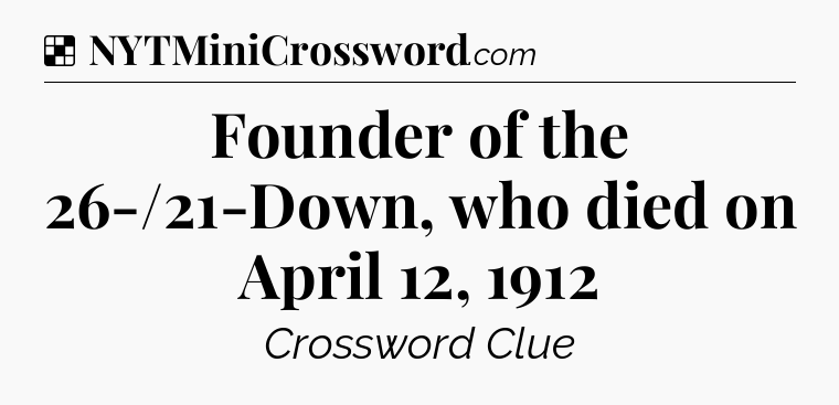 Solution: Founder of the 26-/21-Down, who died on April 12, 1912 - NYT Crossword