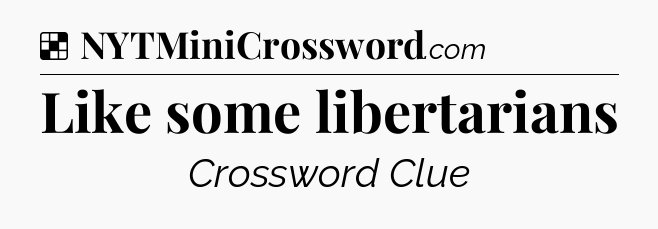 Solution: Like some libertarians - NYT Crossword