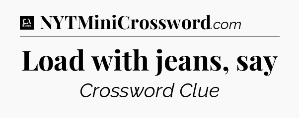 Load with jeans, say - LA Times Crossword